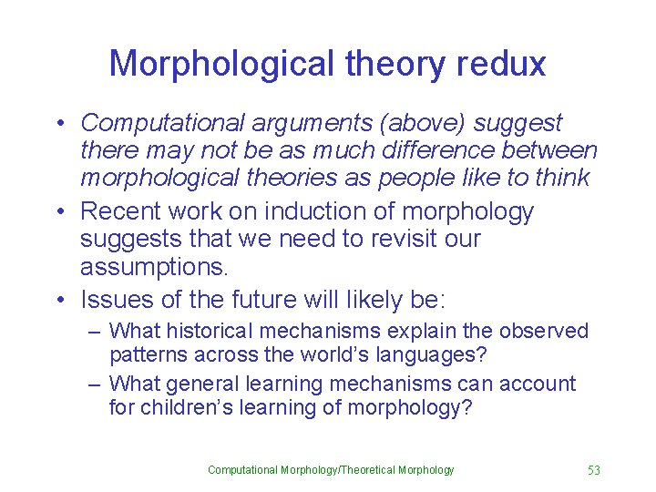 Morphological theory redux • Computational arguments (above) suggest there may not be as much