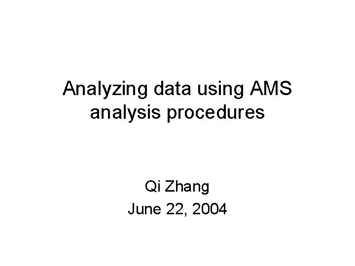Analyzing data using AMS analysis procedures Qi Zhang June 22, 2004 