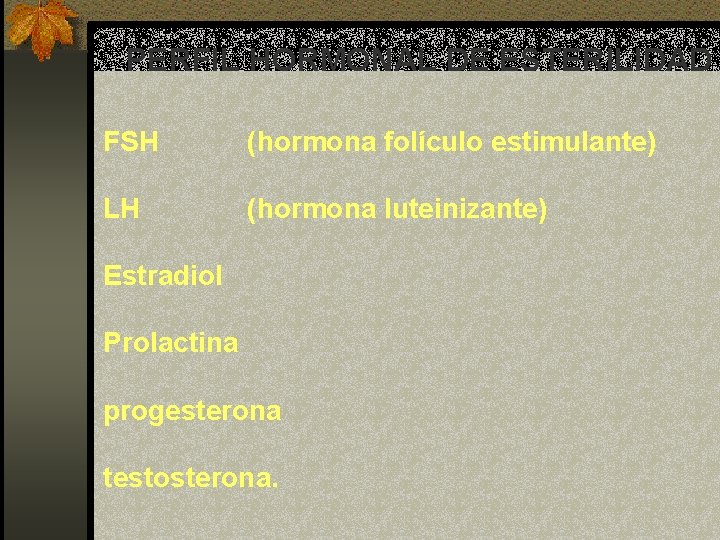 PERFIL HORMONAL DE ESTERILIDAD FSH (hormona folículo estimulante) LH (hormona luteinizante) Estradiol Prolactina progesterona