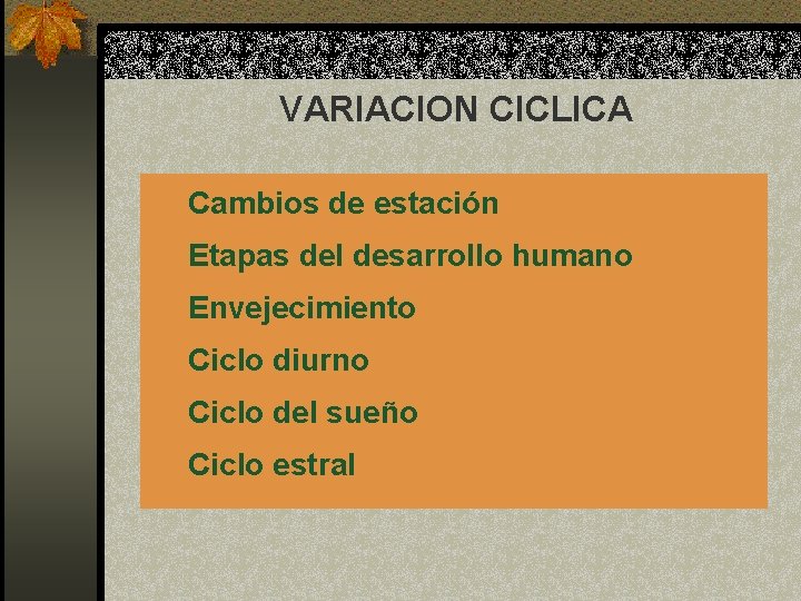 VARIACION CICLICA Cambios de estación Etapas del desarrollo humano Envejecimiento Ciclo diurno Ciclo del