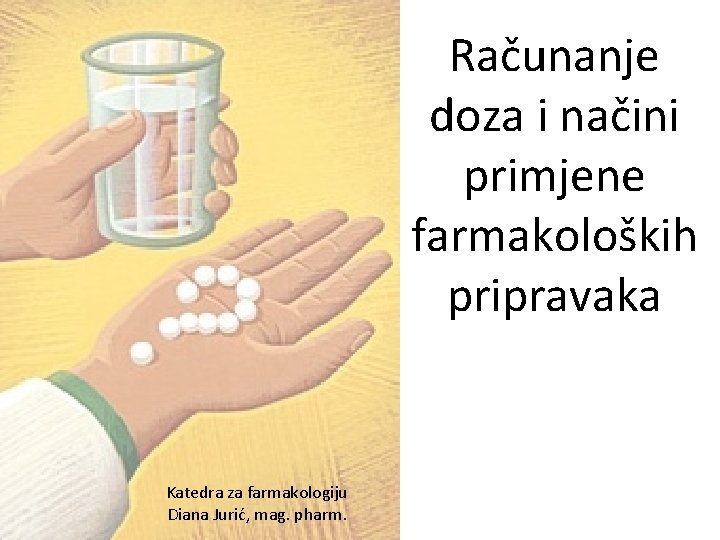 Računanje doza i načini primjene farmakoloških pripravaka Katedra za farmakologiju Diana Jurić, mag. pharm. Računanje doza i načini primjene farmakoloških pripravaka Katedra za farmakologiju Diana Jurić, mag. pharm.