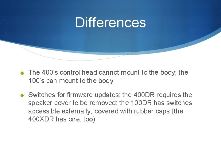 Differences S The 400’s control head cannot mount to the body; the 100’s can Differences S The 400’s control head cannot mount to the body; the 100’s can