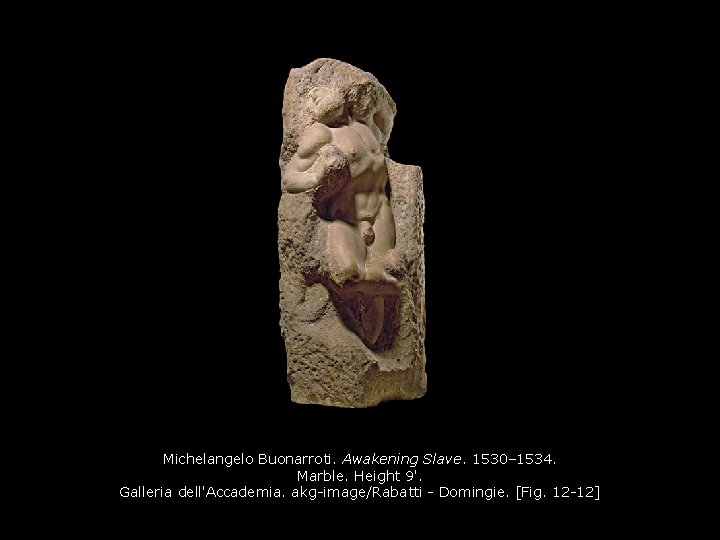 Michelangelo Buonarroti. Awakening Slave. 1530– 1534. Marble. Height 9'. Galleria dell'Accademia. akg-image/Rabatti - Domingie. Michelangelo Buonarroti. Awakening Slave. 1530– 1534. Marble. Height 9'. Galleria dell'Accademia. akg-image/Rabatti - Domingie.