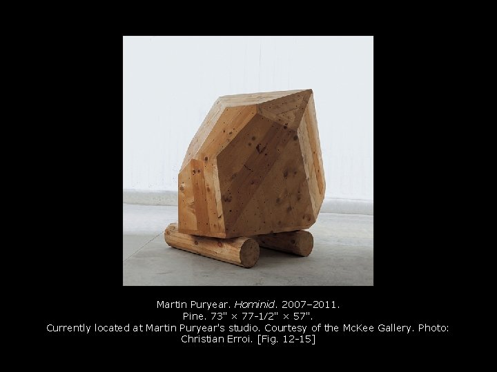 Martin Puryear. Hominid. 2007– 2011. Pine. 73" × 77 -1⁄2" × 57". Currently located Martin Puryear. Hominid. 2007– 2011. Pine. 73" × 77 -1⁄2" × 57". Currently located