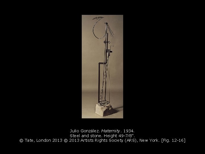 Julio González. Maternity. 1934. Steel and stone. Height 49 -7⁄8". © Tate, London 2013 Julio González. Maternity. 1934. Steel and stone. Height 49 -7⁄8". © Tate, London 2013