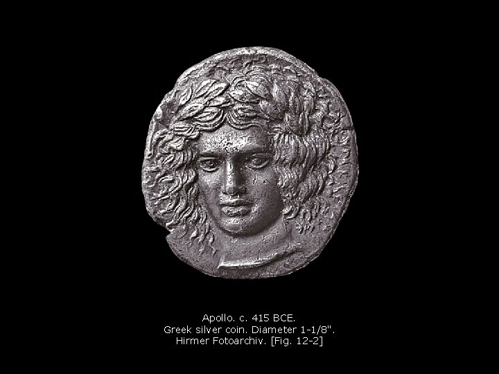 Apollo. c. 415 BCE. Greek silver coin. Diameter 1 -1/8". Hirmer Fotoarchiv. [Fig. 12 Apollo. c. 415 BCE. Greek silver coin. Diameter 1 -1/8". Hirmer Fotoarchiv. [Fig. 12