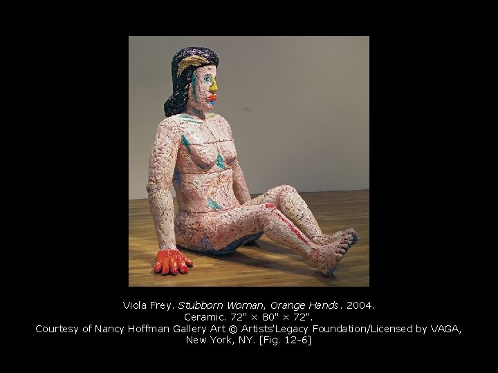 Viola Frey. Stubborn Woman, Orange Hands. 2004. Ceramic. 72" × 80" × 72". Courtesy Viola Frey. Stubborn Woman, Orange Hands. 2004. Ceramic. 72" × 80" × 72". Courtesy