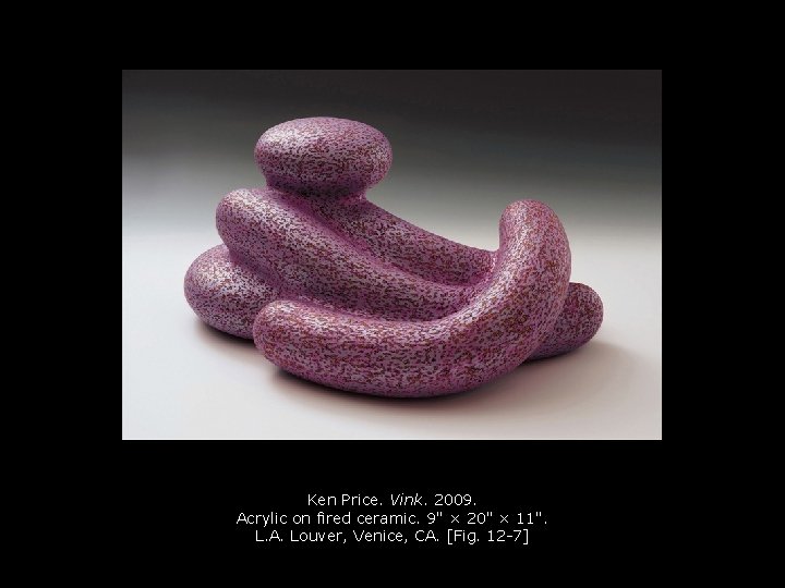 Ken Price. Vink. 2009. Acrylic on fired ceramic. 9" × 20" × 11". L. Ken Price. Vink. 2009. Acrylic on fired ceramic. 9" × 20" × 11". L.