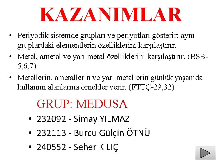 KAZANIMLAR • Periyodik sistemde grupları ve periyotları gösterir; aynı gruplardaki elementlerin özelliklerini karşılaştırır. •