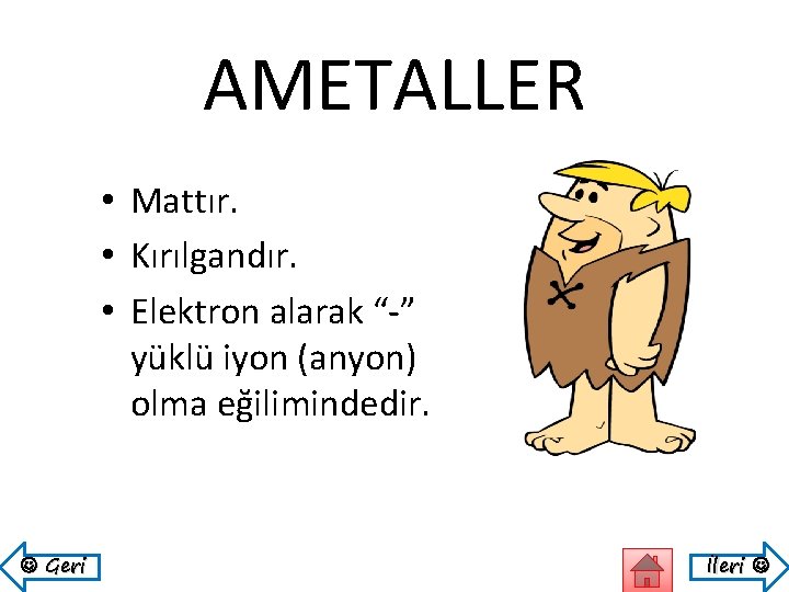 AMETALLER • Mattır. • Kırılgandır. • Elektron alarak “-” yüklü iyon (anyon) olma eğilimindedir.