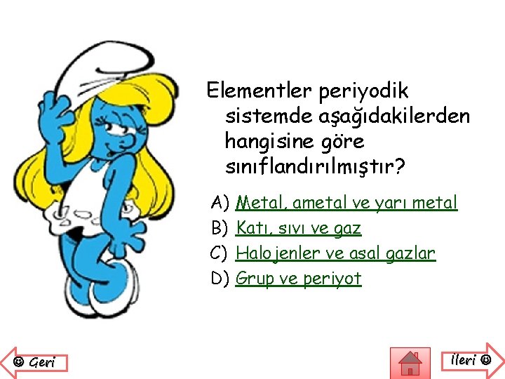 Elementler periyodik sistemde aşağıdakilerden hangisine göre sınıflandırılmıştır? A) B) C) D) Geri Metal, ametal