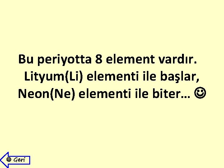 Bu periyotta 8 element vardır. Lityum(Li) elementi ile başlar, Neon(Ne) elementi ile biter… Geri