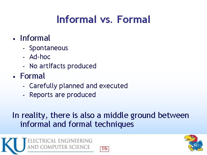 Informal vs. Formal • Informal Spontaneous – Ad-hoc – No artifacts produced – •