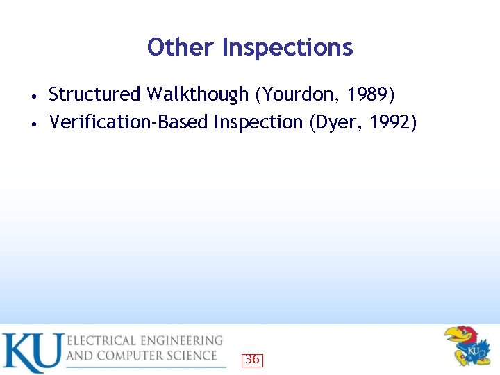 Other Inspections Structured Walkthough (Yourdon, 1989) • Verification-Based Inspection (Dyer, 1992) • 36 