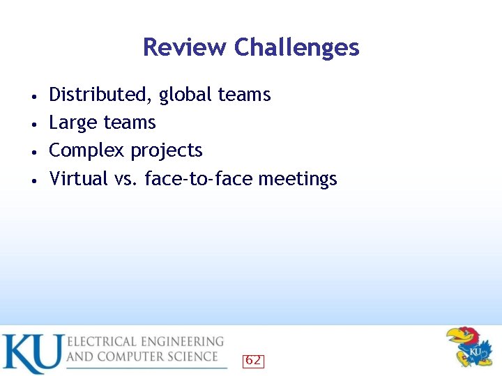 Review Challenges Distributed, global teams • Large teams • Complex projects • Virtual vs.