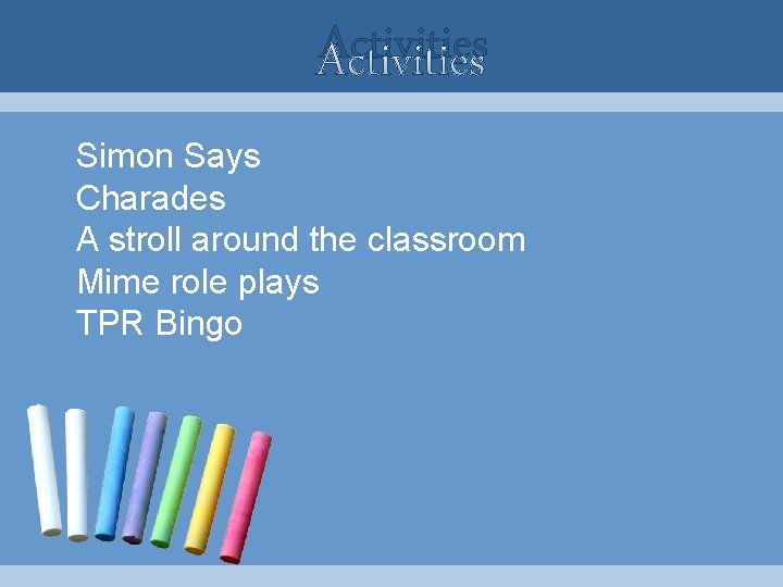 Activities Simon Says Charades A stroll around the classroom Mime role plays TPR Bingo Activities Simon Says Charades A stroll around the classroom Mime role plays TPR Bingo