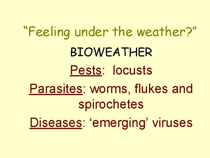 “Feeling under the weather? ” BIOWEATHER Pests: locusts Parasites: worms, flukes and spirochetes Diseases: