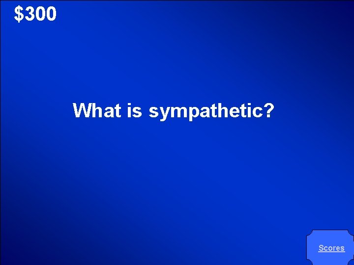 © Mark E. Damon - All Rights Reserved $300 What is sympathetic? Scores 