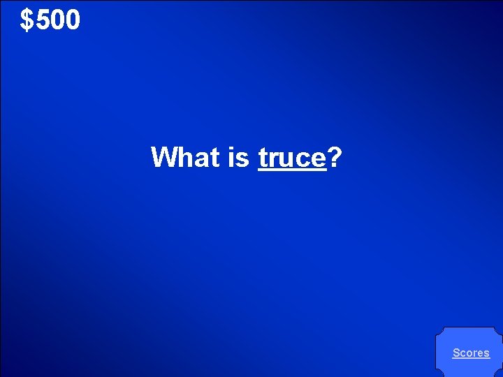 © Mark E. Damon - All Rights Reserved $500 What is truce? Scores 