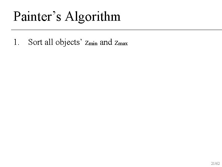 Painter’s Algorithm 1. Sort all objects’ zmin and zmax 21/62 