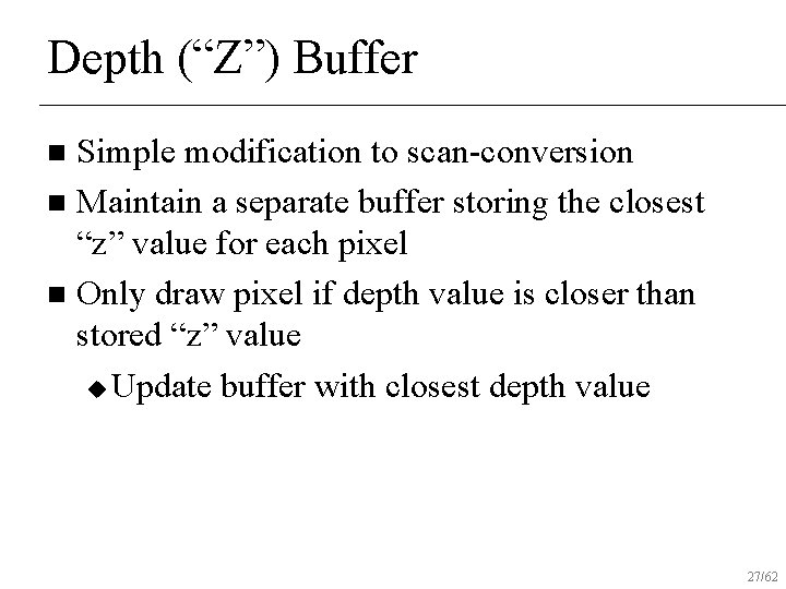 Depth (“Z”) Buffer Simple modification to scan-conversion n Maintain a separate buffer storing the
