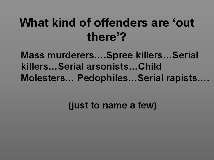 What kind of offenders are ‘out there’? Mass murderers…. Spree killers…Serial arsonists…Child Molesters… Pedophiles…Serial