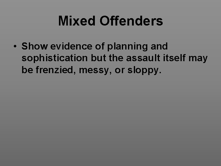 Mixed Offenders • Show evidence of planning and sophistication but the assault itself may