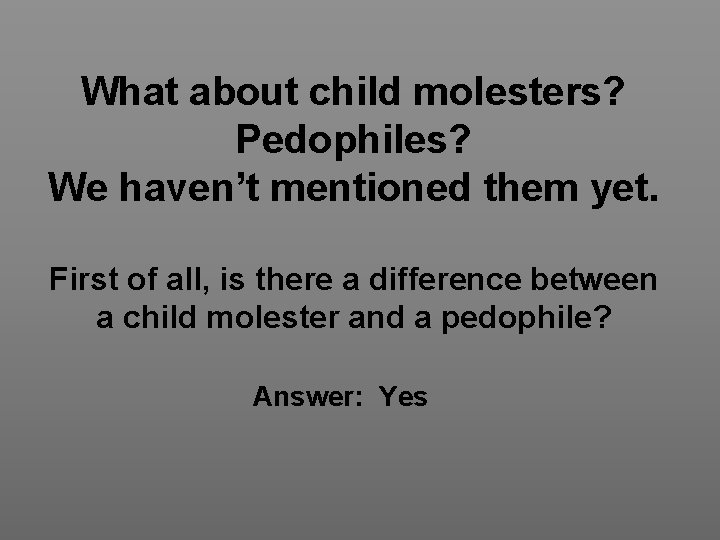 What about child molesters? Pedophiles? We haven’t mentioned them yet. First of all, is