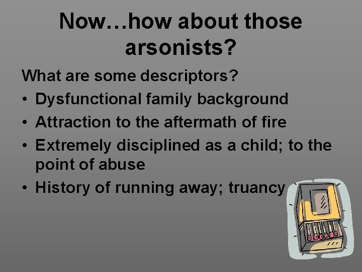 Now…how about those arsonists? What are some descriptors? • Dysfunctional family background • Attraction