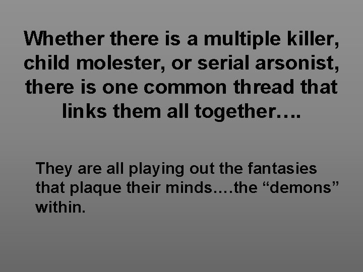 Whethere is a multiple killer, child molester, or serial arsonist, there is one common