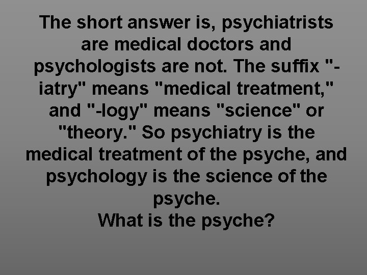 The short answer is, psychiatrists are medical doctors and psychologists are not. The suffix