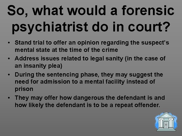 So, what would a forensic psychiatrist do in court? • Stand trial to offer