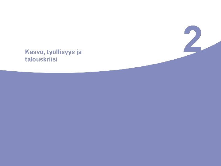 Kasvu, työllisyys ja talouskriisi 2 Kasvu, työllisyys ja talouskriisi 2