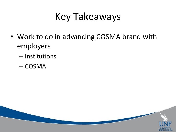 Key Takeaways • Work to do in advancing COSMA brand with employers – Institutions