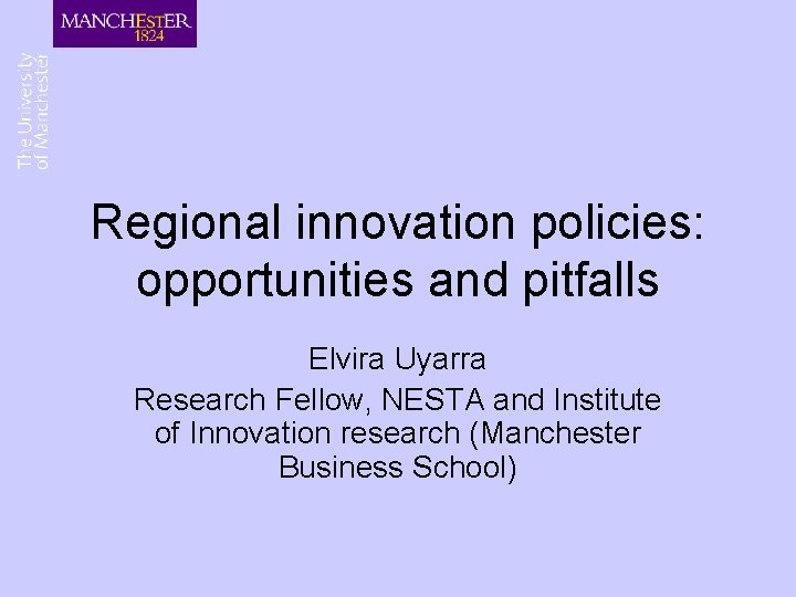 Regional innovation policies: opportunities and pitfalls Elvira Uyarra Research Fellow, NESTA and Institute of Regional innovation policies: opportunities and pitfalls Elvira Uyarra Research Fellow, NESTA and Institute of