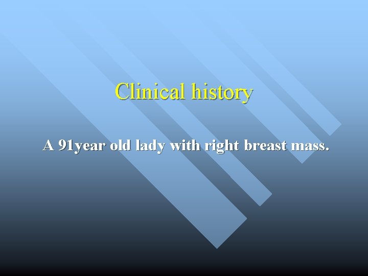 Clinical history A 91 year old lady with right breast mass. 
