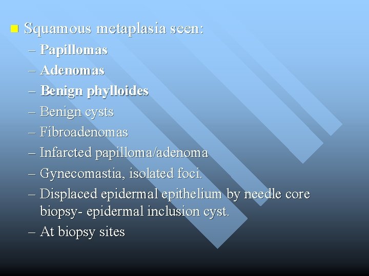 n Squamous metaplasia seen: – Papillomas – Adenomas – Benign phylloides – Benign cysts