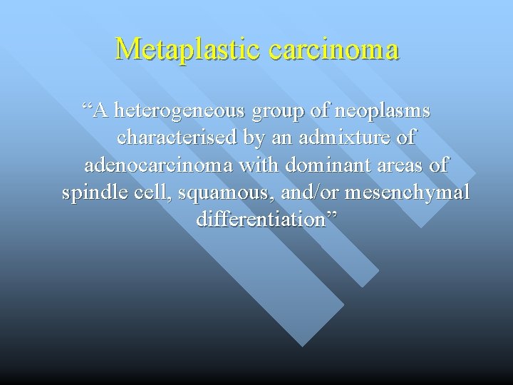 Metaplastic carcinoma “A heterogeneous group of neoplasms characterised by an admixture of adenocarcinoma with