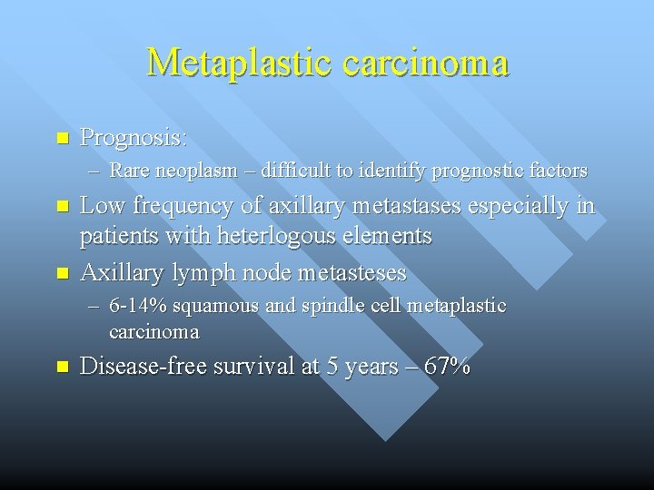 Metaplastic carcinoma n Prognosis: – Rare neoplasm – difficult to identify prognostic factors n