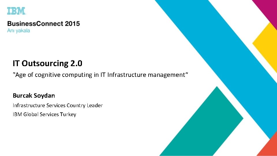 IT Outsourcing 2. 0 "Age of cognitive computing in IT Infrastructure management“ Burcak Soydan IT Outsourcing 2. 0 "Age of cognitive computing in IT Infrastructure management“ Burcak Soydan