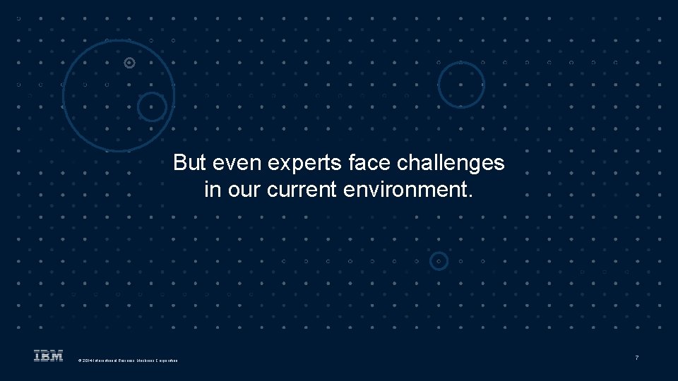 But even experts face challenges in our current environment. © 2014 International Business Machines But even experts face challenges in our current environment. © 2014 International Business Machines