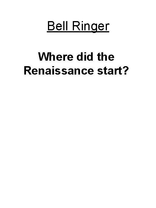 Bell Ringer Where did the Renaissance start? 