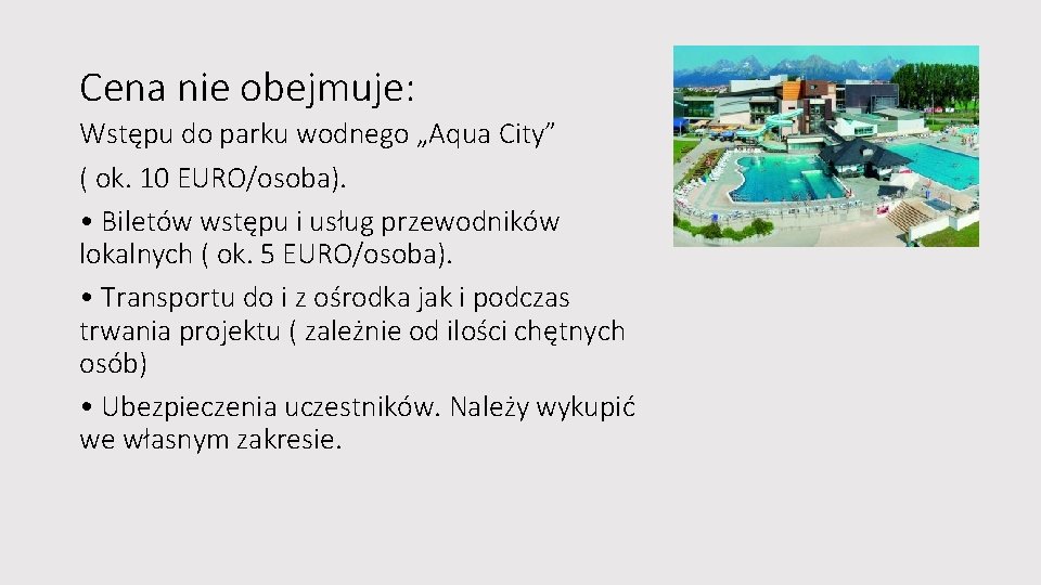Cena nie obejmuje: Wstępu do parku wodnego „Aqua City” ( ok. 10 EURO/osoba). • Cena nie obejmuje: Wstępu do parku wodnego „Aqua City” ( ok. 10 EURO/osoba). •