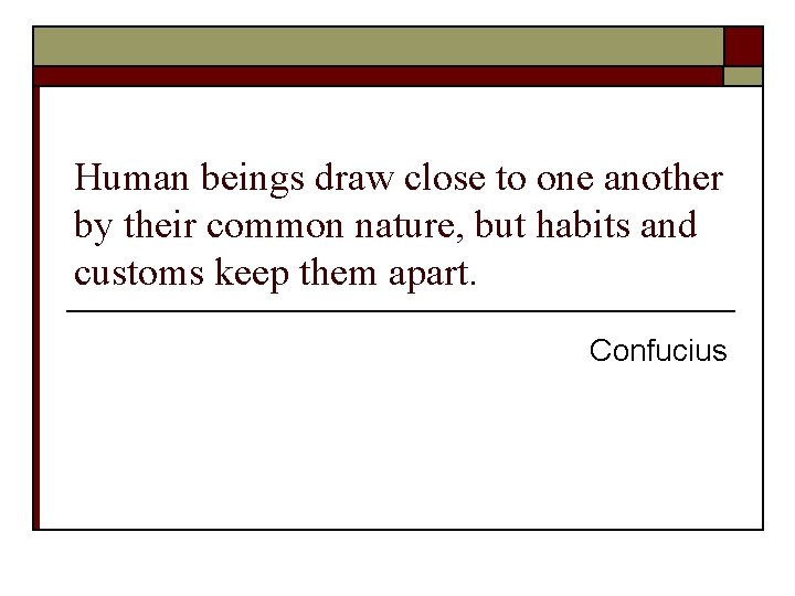 Human beings draw close to one another by their common nature, but habits and