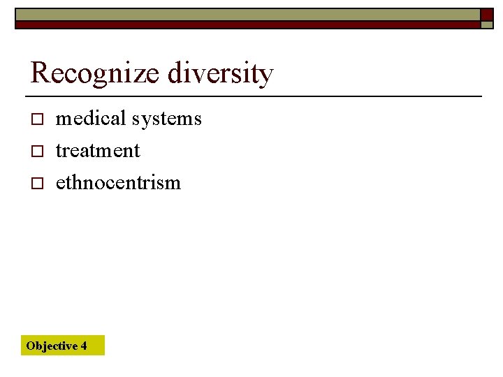 Recognize diversity o o o medical systems treatment ethnocentrism Objective 4 