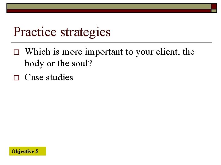 Practice strategies o o Which is more important to your client, the body or