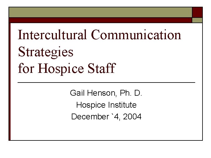 Intercultural Communication Strategies for Hospice Staff Gail Henson, Ph. D. Hospice Institute December `4,