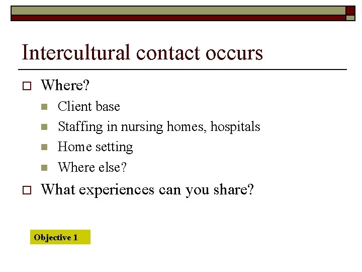Intercultural contact occurs o Where? n n o Client base Staffing in nursing homes,