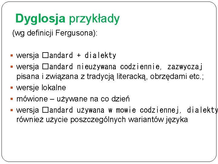 Dyglosja przykłady (wg deﬁnicji Fergusona): § wersja �andard + dialekty § wersja �andard nieużywana