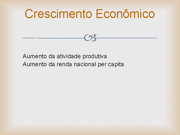 Crescimento Econômico Aumento da atividade produtiva Aumento da renda nacional per capita 